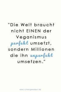 Wir brauche nicht einen der den Veganismus 100% perfekt umsetzt, sondern Millionen, die ihn unperfekt umsetzen.