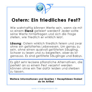 Ein Osterlamm ist nichts anderes als ein Säugling bzw. ein Baby. Die Haltung von Lämmern, der Transport und die Schlachtung sind alles andere als friedlich.