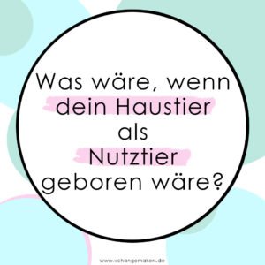 Haustiere lieben und Fleisch essen. Was wäre, wenn dein Haustier als Nutztier geboren wäre? Erlernte Verhaltensweisen u. Glaubenssätze kritisch hinterfragen